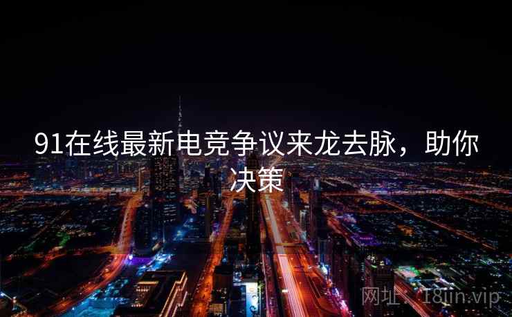 91在线最新电竞争议来龙去脉，助你决策