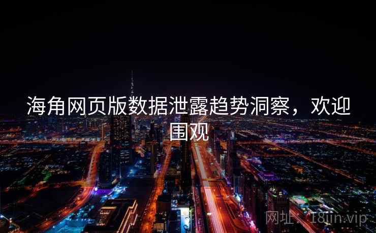 海角网页版数据泄露趋势洞察，欢迎围观