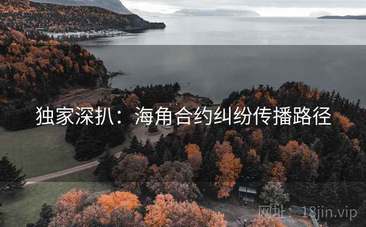 独家深扒：海角合约纠纷传播路径