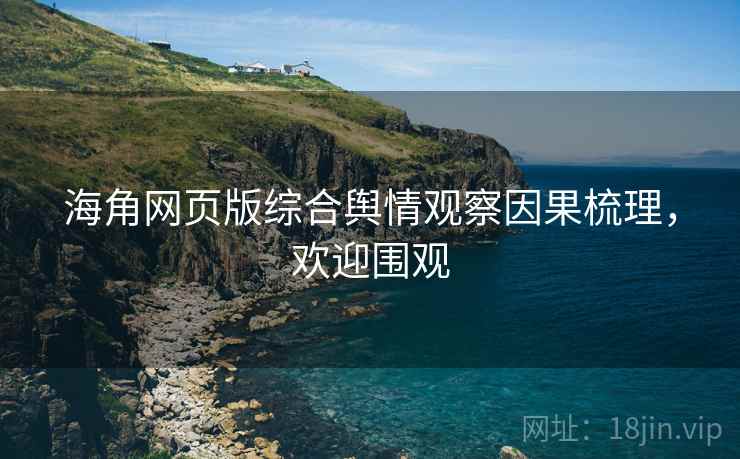 海角网页版综合舆情观察因果梳理,欢迎围观 海角网页版综合舆情观察因果梳理,欢迎围观