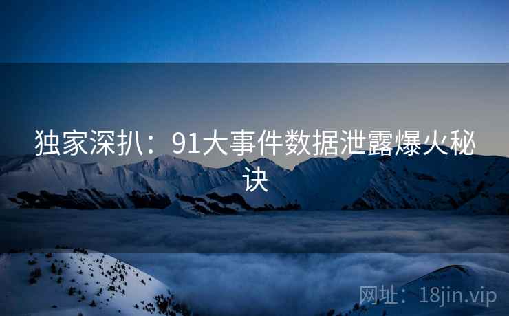 独家深扒：91大事件数据泄露爆火秘诀