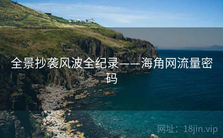 全景抄袭风波全纪录——海角网流量密码 全景抄袭风波全纪录——海角网流量密码