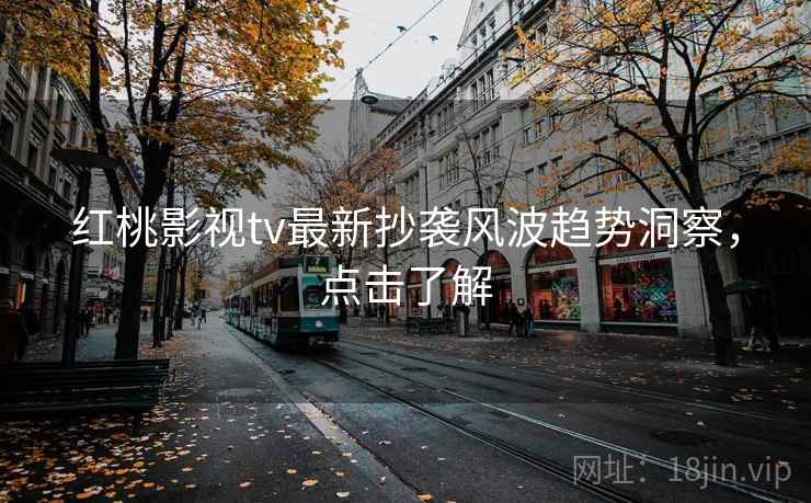 红桃影视tv最新抄袭风波趋势洞察,点击了解 红桃影视tv最新抄袭风波趋势洞察,点击了解