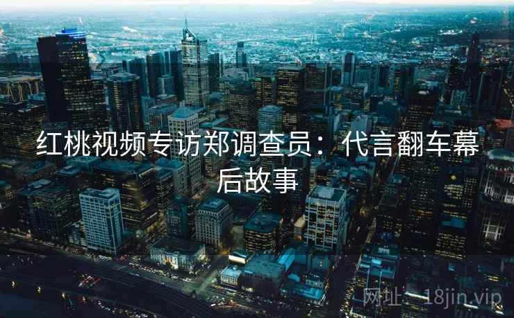 红桃视频专访郑调查员：代言翻车幕后故事