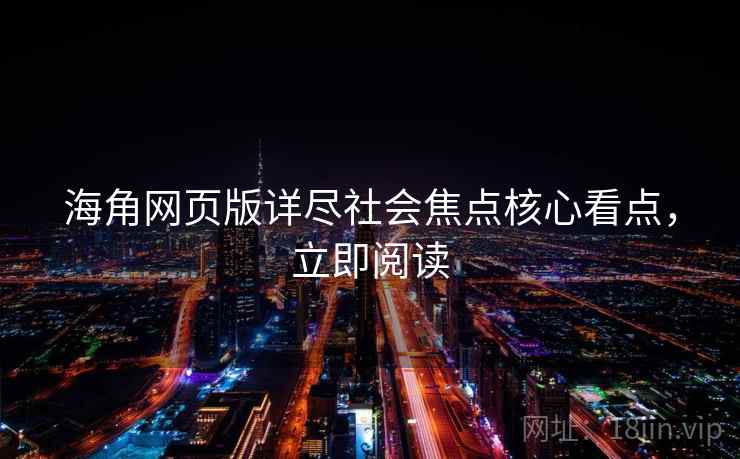 海角网页版详尽社会焦点核心看点,立即阅读 海角网页版详尽社会焦点核心看点,立即阅读