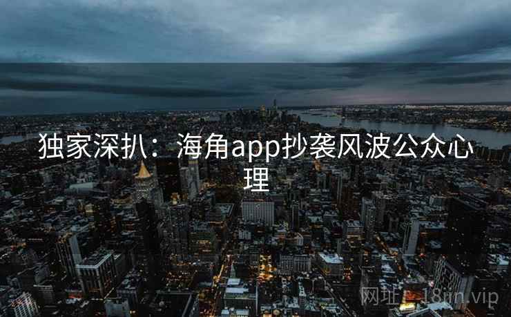 独家深扒:海角app抄袭风波公众心理 独家深扒:海角app抄袭风波公众心理