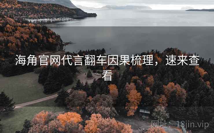 海角官网代言翻车因果梳理,速来查看 海角官网代言翻车因果梳理,速来查看